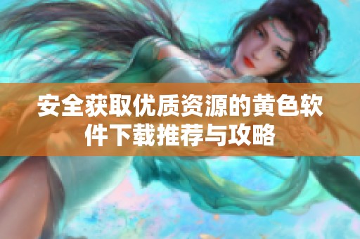 安全获取优质资源的黄色软件下载推荐与攻略