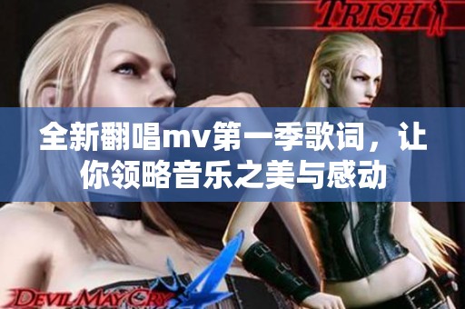 全新翻唱mv第一季歌词，让你领略音乐之美与感动