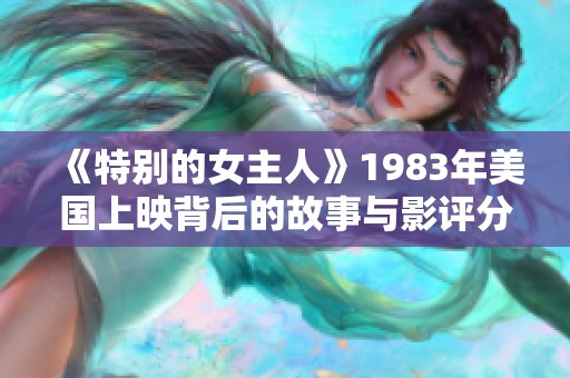 《特别的女主人》1983年美国上映背后的故事与影评分析
