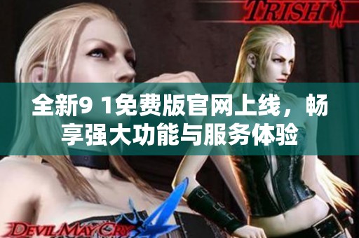 全新9 1免费版官网上线，畅享强大功能与服务体验