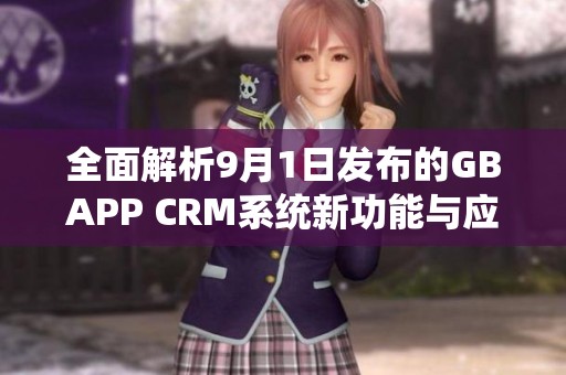 全面解析9月1日发布的GBAPP CRM系统新功能与应用价值