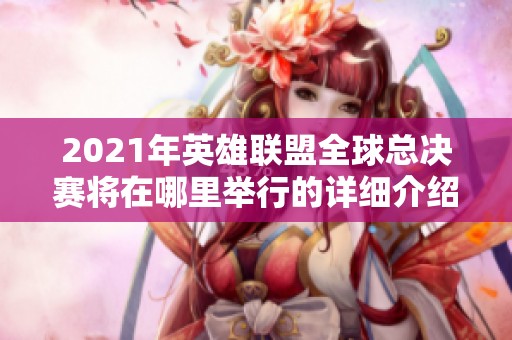 2021年英雄联盟全球总决赛将在哪里举行的详细介绍