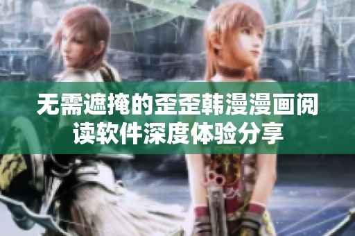 无需遮掩的歪歪韩漫漫画阅读软件深度体验分享
