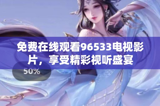 免费在线观看96533电视影片，享受精彩视听盛宴