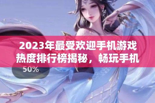 2023年最受欢迎手机游戏热度排行榜揭秘，畅玩手机游戏推荐列表
