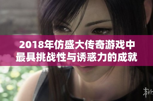 2018年仿盛大传奇游戏中最具挑战性与诱惑力的成就奖励盘点