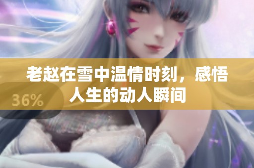 老赵在雪中温情时刻，感悟人生的动人瞬间