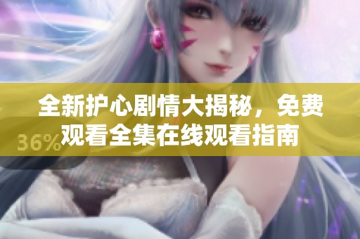 全新护心剧情大揭秘，免费观看全集在线观看指南