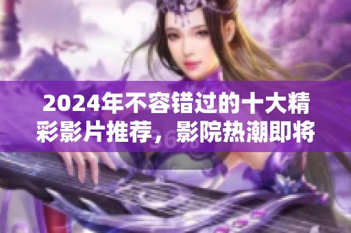 2024年不容错过的十大精彩影片推荐，影院热潮即将来袭