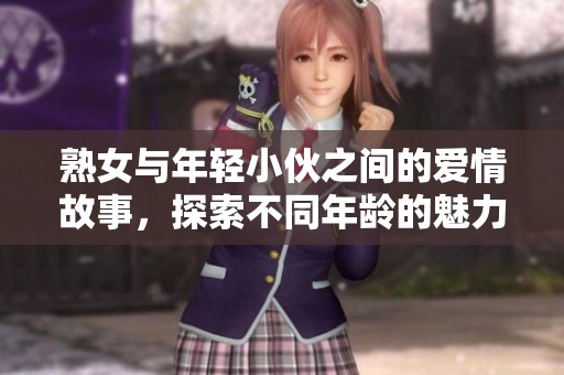 熟女与年轻小伙之间的爱情故事，探索不同年龄的魅力