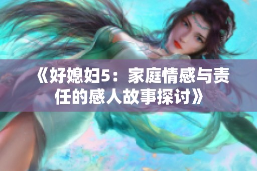 《好媳妇5：家庭情感与责任的感人故事探讨》