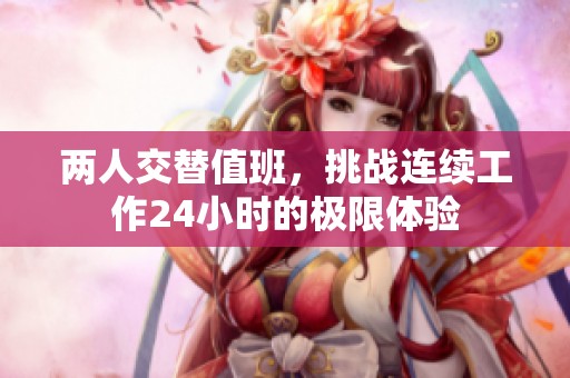 两人交替值班，挑战连续工作24小时的极限体验