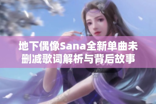 地下偶像Sana全新单曲未删减歌词解析与背后故事