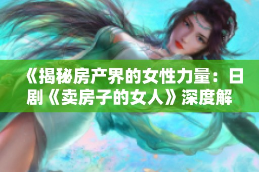 《揭秘房产界的女性力量：日剧《卖房子的女人》深度解析》