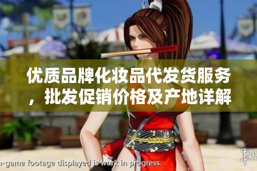 优质品牌化妆品代发货服务，批发促销价格及产地详解