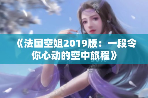 《法国空姐2019版：一段令你心动的空中旅程》