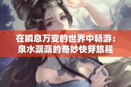在瞬息万变的世界中畅游：泉水潺潺的奇妙快穿旅程