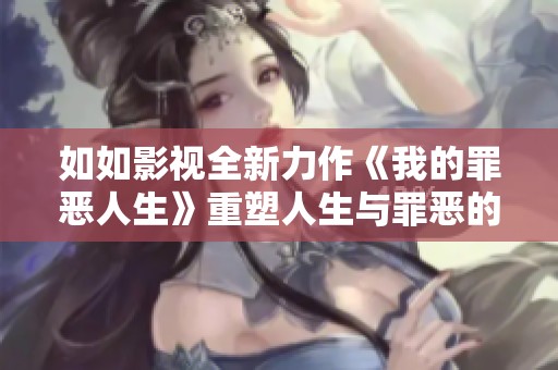 如如影视全新力作《我的罪恶人生》重塑人生与罪恶的复杂纠葛