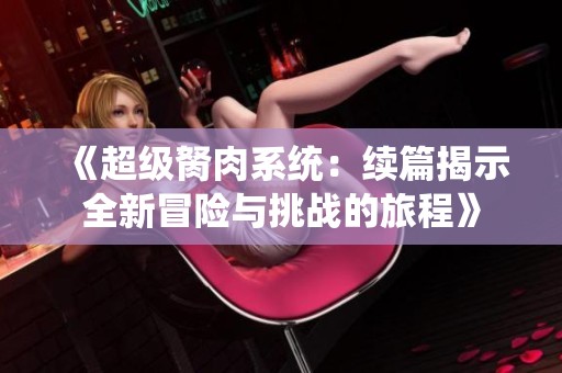 《超级胬肉系统：续篇揭示全新冒险与挑战的旅程》