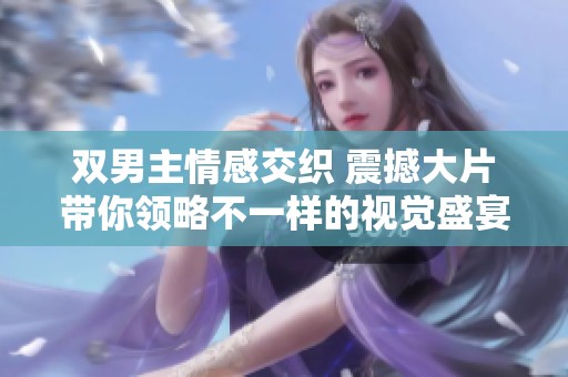 双男主情感交织 震撼大片带你领略不一样的视觉盛宴
