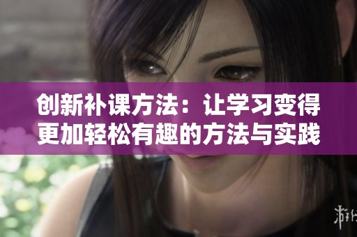 创新补课方法：让学习变得更加轻松有趣的方法与实践