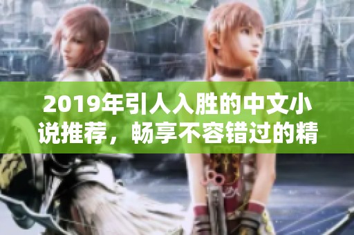 2019年引人入胜的中文小说推荐，畅享不容错过的精彩故事