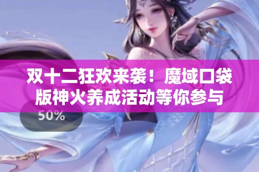双十二狂欢来袭！魔域口袋版神火养成活动等你参与