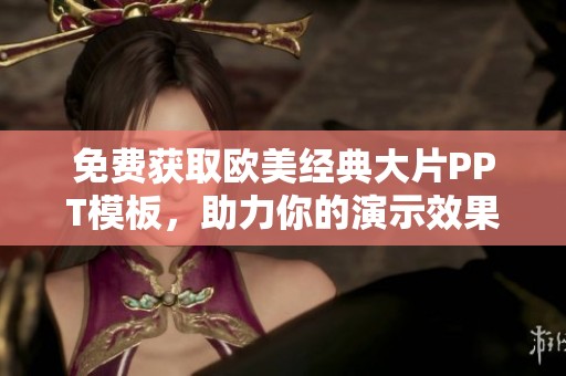 免费获取欧美经典大片PPT模板，助力你的演示效果提升