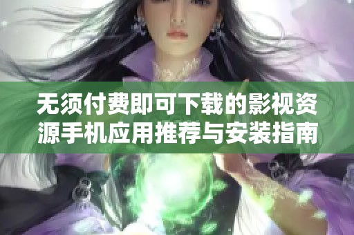 无须付费即可下载的影视资源手机应用推荐与安装指南
