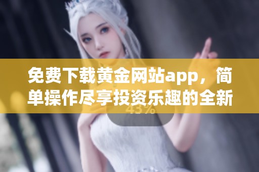 免费下载黄金网站app，简单操作尽享投资乐趣的全新体验