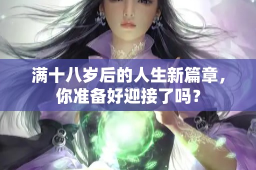 满十八岁后的人生新篇章，你准备好迎接了吗？