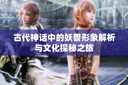 古代神话中的妖兽形象解析与文化探秘之旅