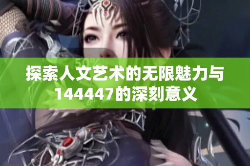 探索人文艺术的无限魅力与144447的深刻意义