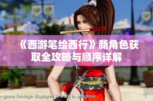 《西游笔绘西行》新角色获取全攻略与顺序详解