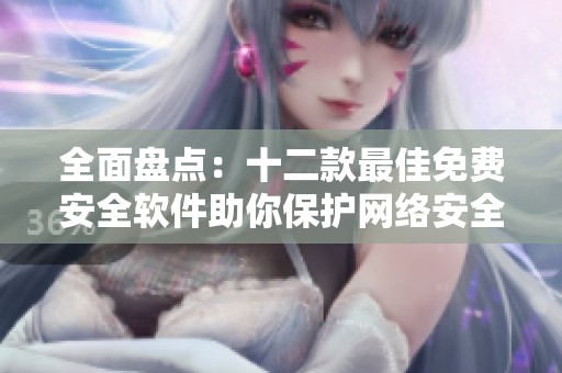 全面盘点：十二款最佳免费安全软件助你保护网络安全