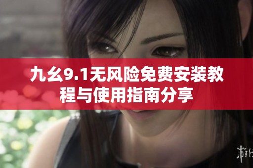 九幺9.1无风险免费安装教程与使用指南分享