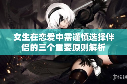 女生在恋爱中需谨慎选择伴侣的三个重要原则解析