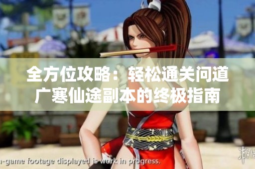 全方位攻略：轻松通关问道广寒仙途副本的终极指南