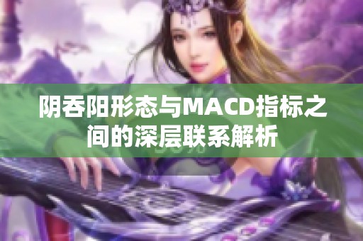 阴吞阳形态与MACD指标之间的深层联系解析