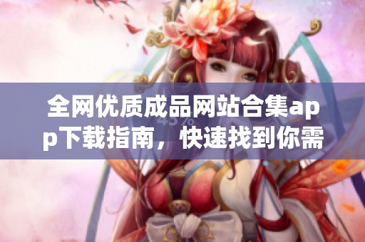 全网优质成品网站合集app下载指南，快速找到你需要的资源