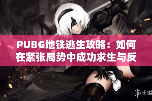 PUBG地铁逃生攻略：如何在紧张局势中成功求生与反击