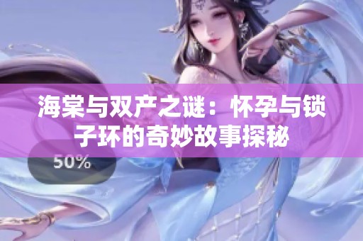 海棠与双产之谜：怀孕与锁子环的奇妙故事探秘