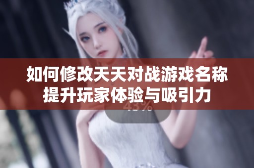 如何修改天天对战游戏名称提升玩家体验与吸引力