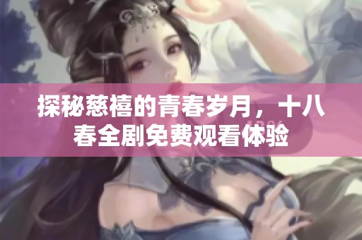 探秘慈禧的青春岁月，十八春全剧免费观看体验