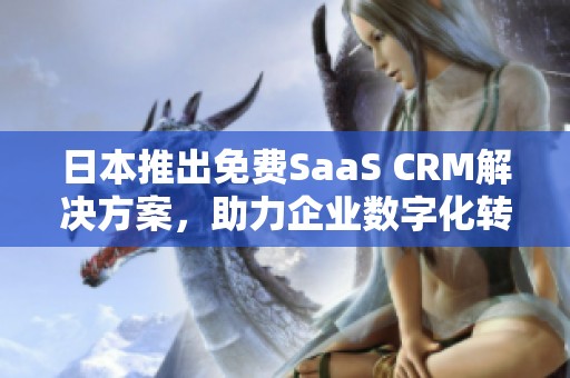 日本推出免费SaaS CRM解决方案，助力企业数字化转型