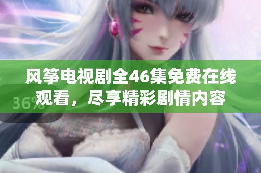 风筝电视剧全46集免费在线观看，尽享精彩剧情内容