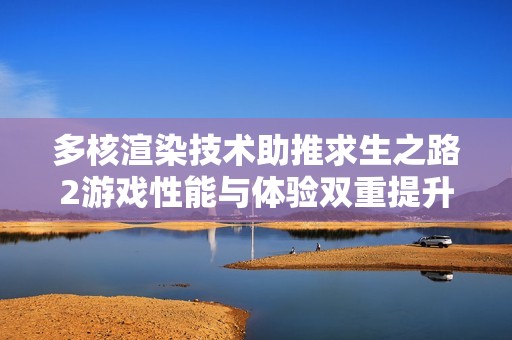 多核渲染技术助推求生之路2游戏性能与体验双重提升