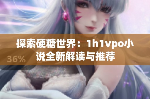 探索硬糖世界：1h1vpo小说全新解读与推荐