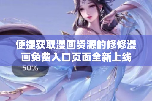 便捷获取漫画资源的修修漫画免费入口页面全新上线