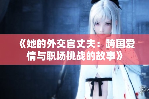 《她的外交官丈夫：跨国爱情与职场挑战的故事》